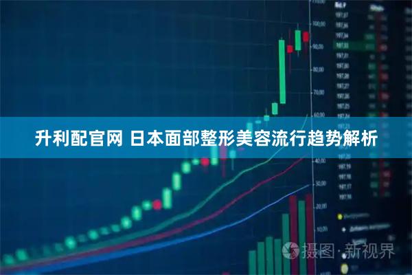 升利配官网 日本面部整形美容流行趋势解析