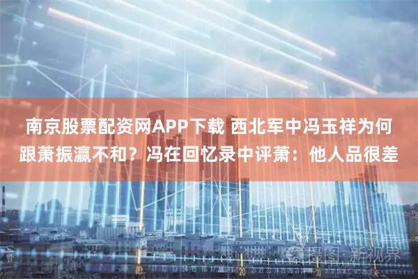 南京股票配资网APP下载 西北军中冯玉祥为何跟萧振瀛不和？冯在回忆录中评萧：他人品很差