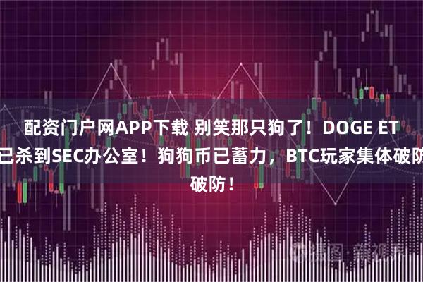 配资门户网APP下载 别笑那只狗了！DOGE ETF已杀到SEC办公室！狗狗币已蓄力，BTC玩家集体破防！