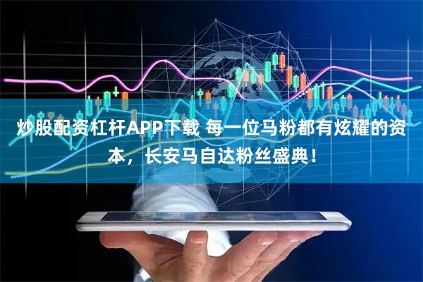 炒股配资杠杆APP下载 每一位马粉都有炫耀的资本，长安马自达粉丝盛典！
