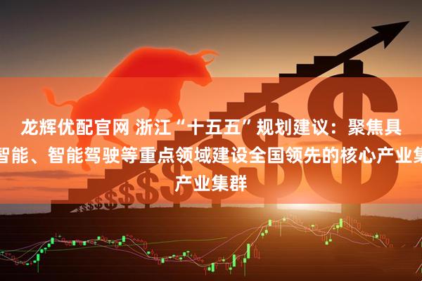 龙辉优配官网 浙江“十五五”规划建议：聚焦具身智能、智能驾驶等重点领域建设全国领先的核心产业集群