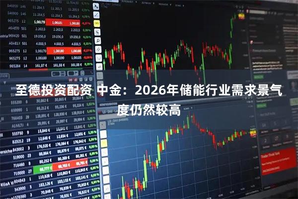 至德投资配资 中金：2026年储能行业需求景气度仍然较高