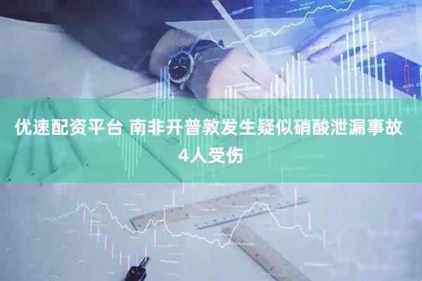 优速配资平台 南非开普敦发生疑似硝酸泄漏事故 4人受伤