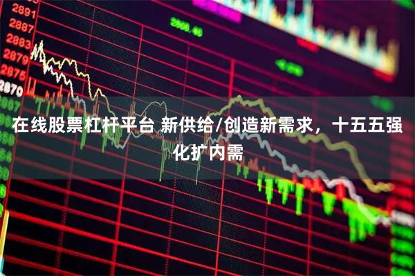 在线股票杠杆平台 新供给/创造新需求，十五五强化扩内需