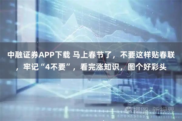 中融证券APP下载 马上春节了，不要这样贴春联，牢记“4不要”，看完涨知识，图个好彩头