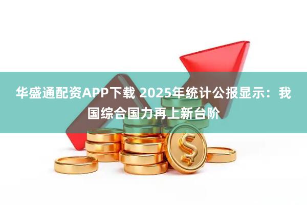 华盛通配资APP下载 2025年统计公报显示：我国综合国力再上新台阶